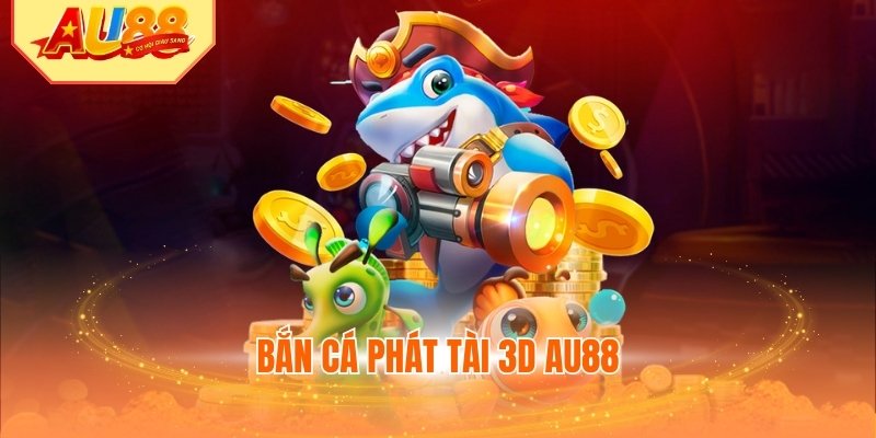 Bắn Cá Phát Tài 3D AU88