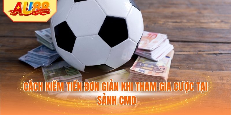 Cách kiếm tiền đơn giản khi tham gia cược tại sảnh CMD
