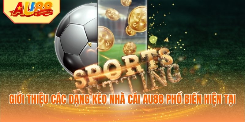 Giới thiệu các dạng kèo nhà cái AU88 phổ biến hiện tại
