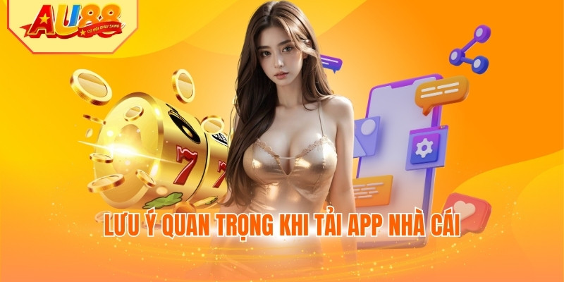 Lưu ý quan trọng khi tải app nhà cái