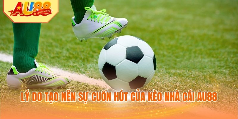 Lý do tạo nên sự cuốn hút của kèo nhà cái AU88