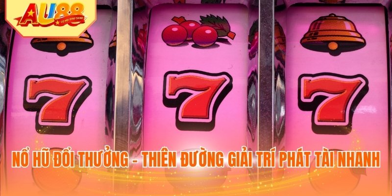 Nổ hũ đổi thưởng - Thiên đường giải trí phát tài nhanh