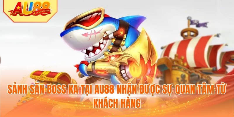 Sảnh săn boss KA tại AU88 nhận được sự quan tâm từ khách hàng