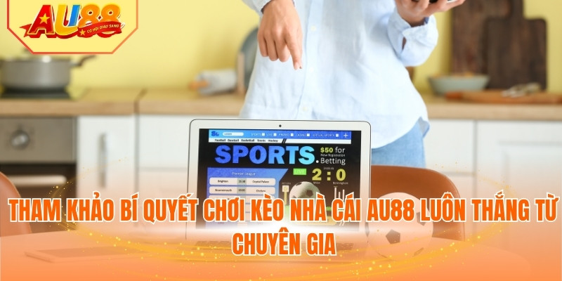 Tham khảo bí quyết chơi kèo nhà cái AU88 luôn thắng từ chuyên gia