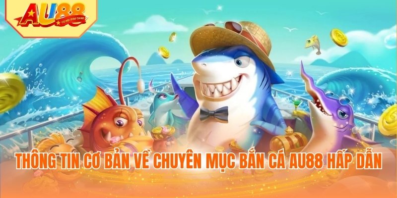 Thông tin cơ bản về chuyên mục bắn cá AU88 hấp dẫn