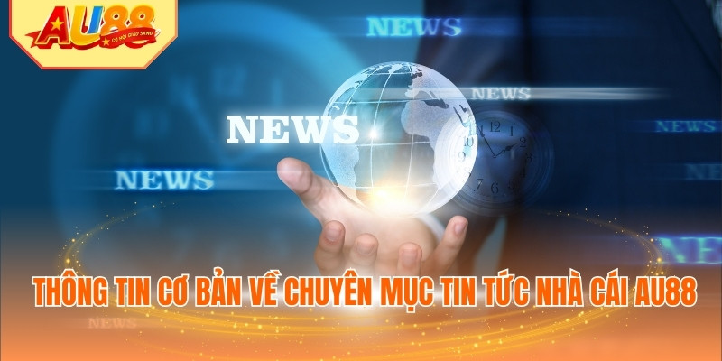 Thông tin cơ bản về chuyên mục tin tức nhà cái AU88