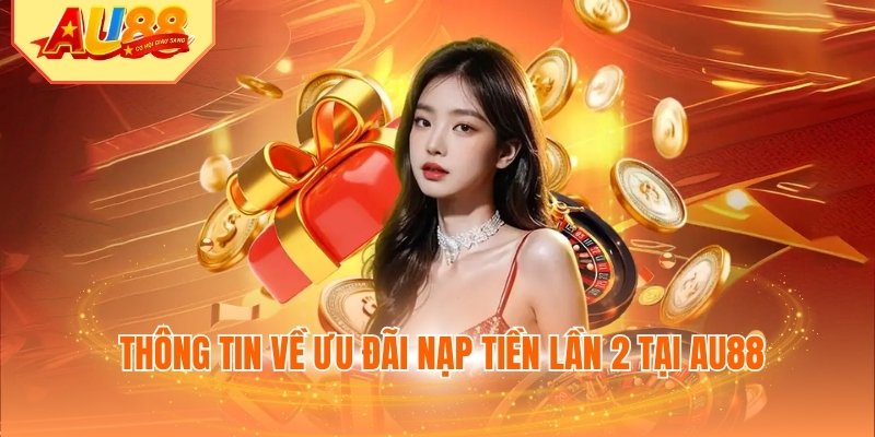 Thông tin về ưu đãi nạp tiền lần 2 tại AU88