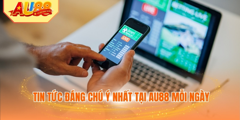 Tin tức đáng chú ý nhất tại AU88 mỗi ngày