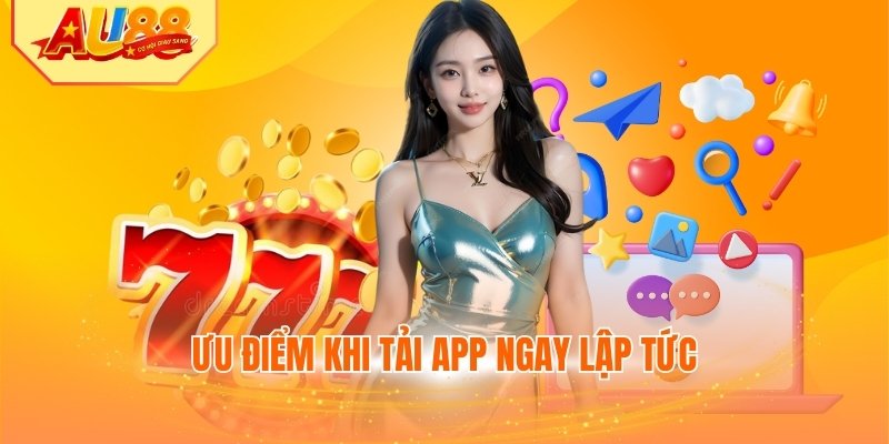 Ưu điểm khi tải app ngay lập tức